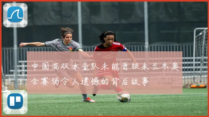 中国混双冰壶队未能晋级米兰冬奥会赛场令人遗憾的背后故事