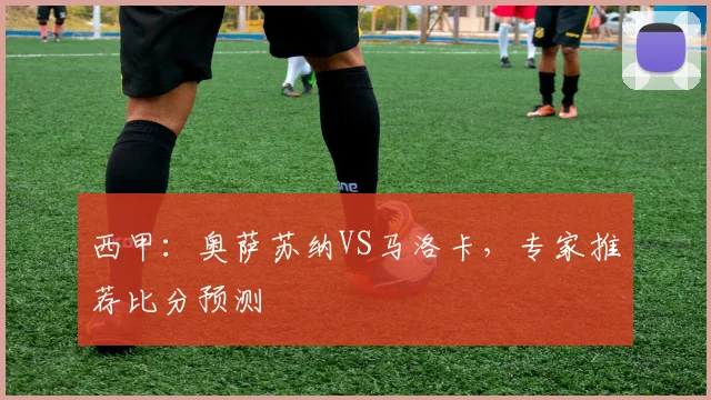 西甲：奥萨苏纳VS马洛卡，专家推荐比分预测