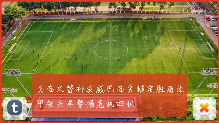 戈洛文替补发威巴洛贡锁定胜局法甲领头羊警惕危机四伏