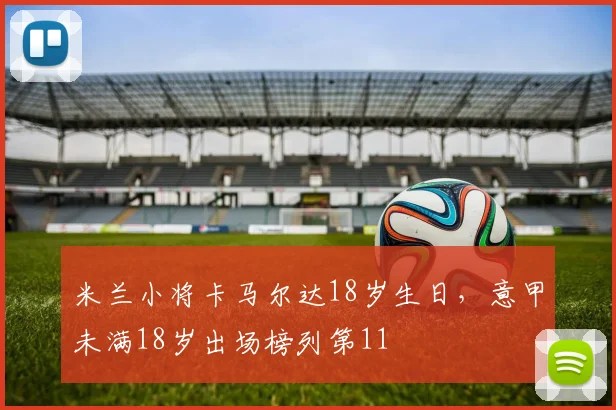 米兰小将卡马尔达18岁生日，意甲未满18岁出场榜列第11