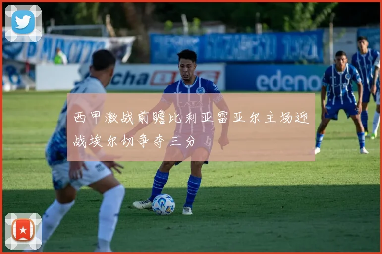 西甲激战前瞻比利亚雷亚尔主场迎战埃尔切争夺三分