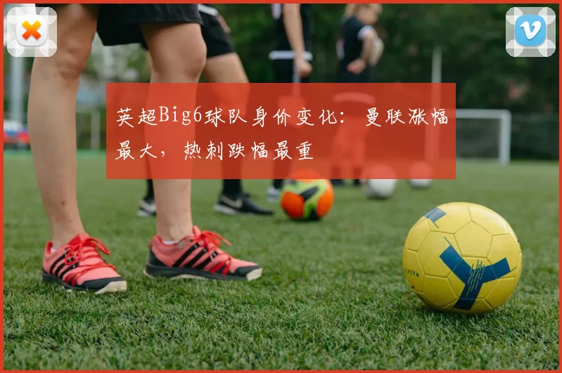 英超Big6球队身价变化：曼联涨幅最大，热刺跌幅最重